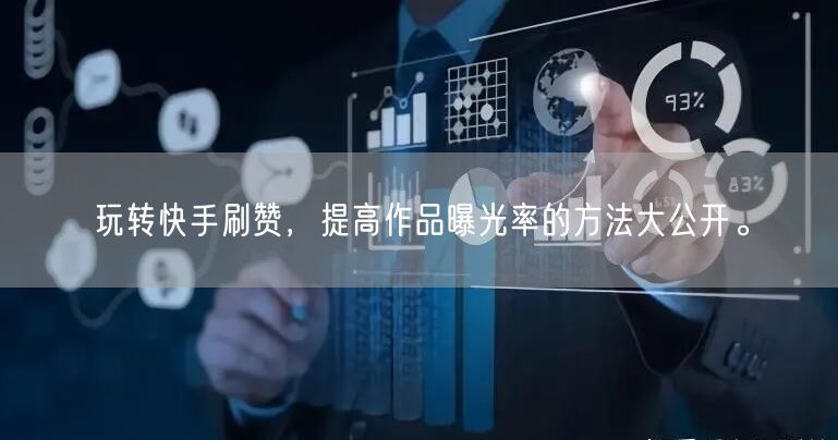 玩转快手刷赞，提高作品曝光率的方法大公开。