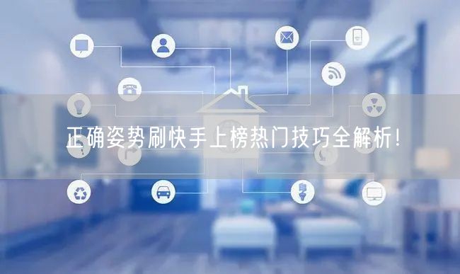 正确姿势刷快手上榜热门技巧全解析！