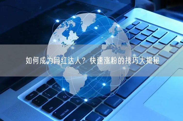 如何成为网红达人？快速涨粉的技巧大揭秘