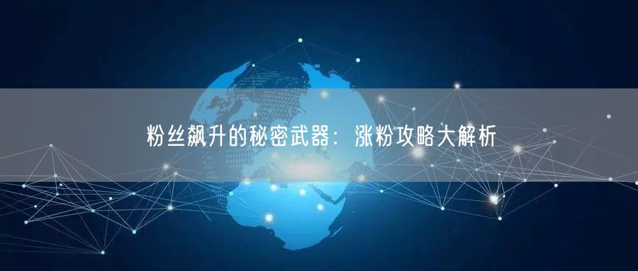 粉丝飙升的秘密武器：涨粉攻略大解析