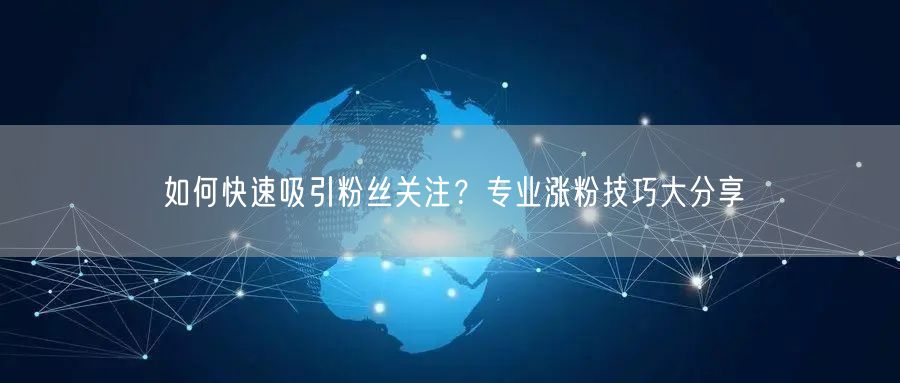 如何快速吸引粉丝关注？专业涨粉技巧大分享
