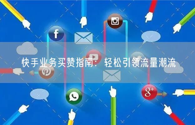 快手业务买赞指南：轻松引领流量潮流