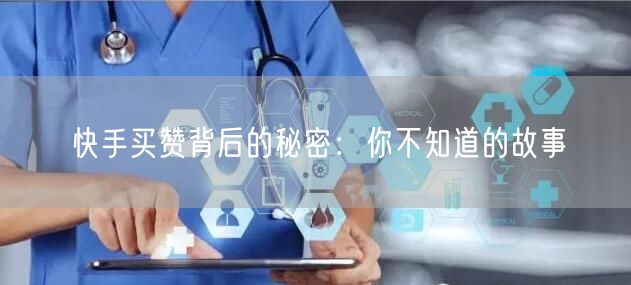 快手买赞背后的秘密：你不知道的故事