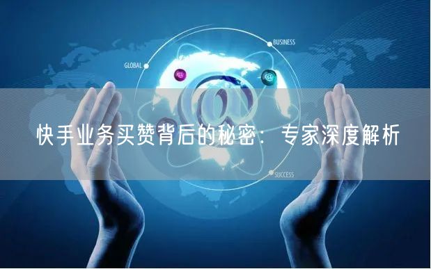 快手业务买赞背后的秘密：专家深度解析