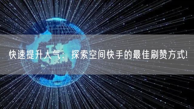 快速提升人气：探索空间快手的最佳刷赞方式!