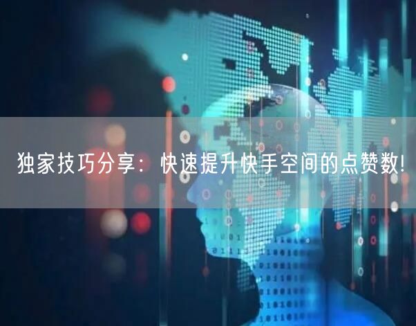 独家技巧分享：快速提升快手空间的点赞数!
