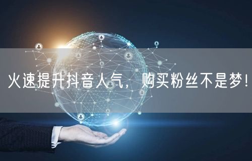 火速提升抖音人气，购买粉丝不是梦！