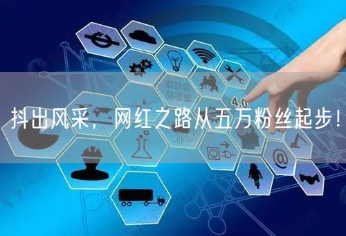 抖出风采，网红之路从五万粉丝起步！