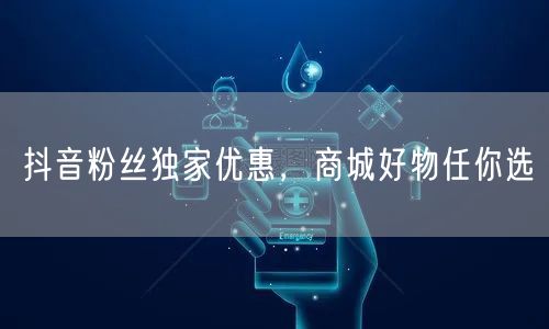 抖音粉丝独家优惠，商城好物任你选