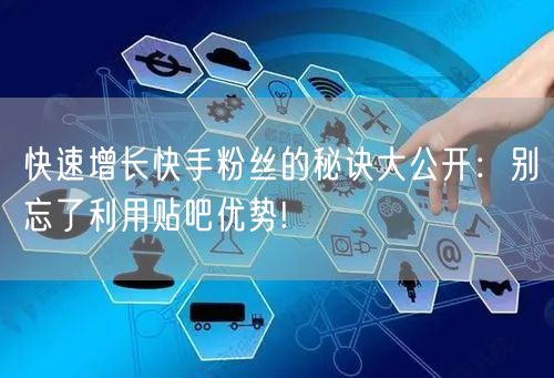 快速增长快手粉丝的秘诀大公开：别忘了利用贴吧优势!