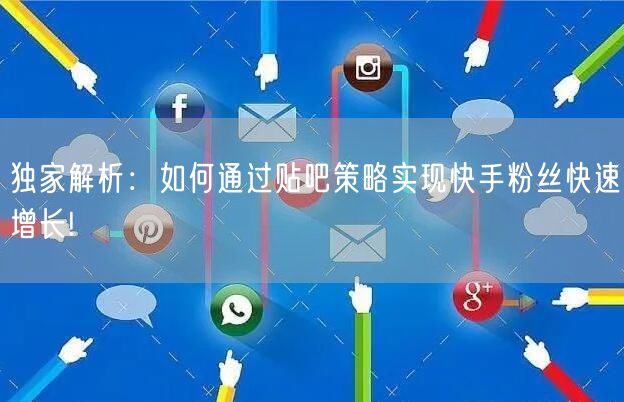 独家解析：如何通过贴吧策略实现快手粉丝快速增长!