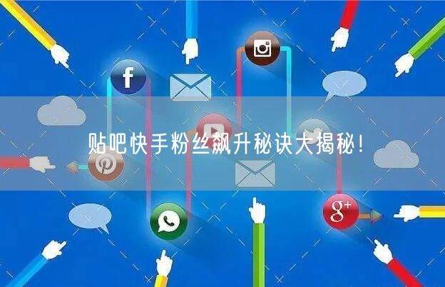 贴吧快手粉丝飙升秘诀大揭秘！