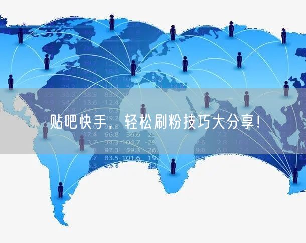 贴吧快手，轻松刷粉技巧大分享！