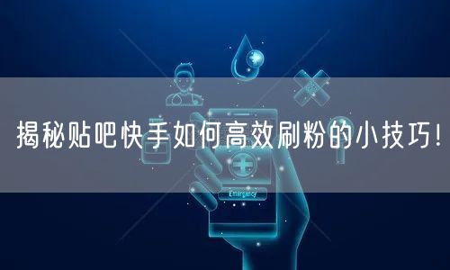 揭秘贴吧快手如何高效刷粉的小技巧！