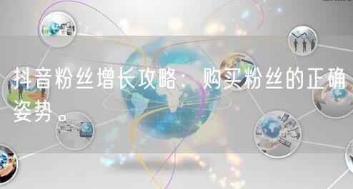 抖音粉丝增长攻略：购买粉丝的正确姿势。