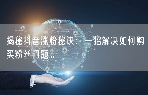 揭秘抖音涨粉秘诀：一招解决如何购买粉丝问题。