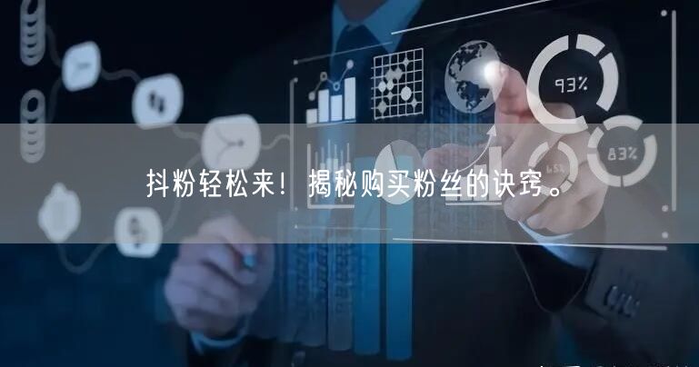 抖粉轻松来！揭秘购买粉丝的诀窍。