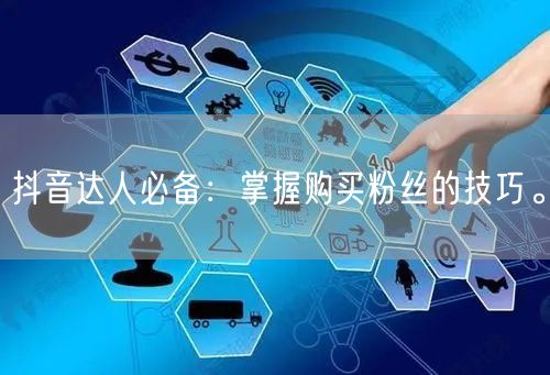 抖音达人必备：掌握购买粉丝的技巧。