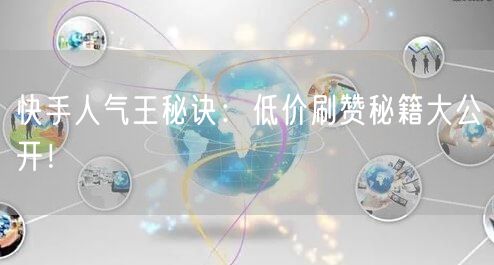 快手人气王秘诀：低价刷赞秘籍大公开！