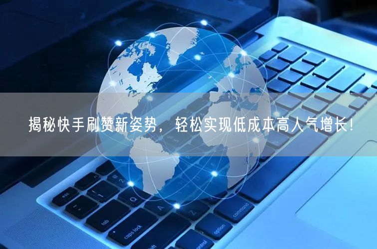 揭秘快手刷赞新姿势，轻松实现低成本高人气增长！