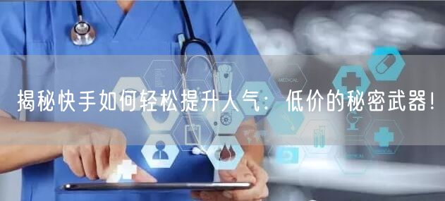 揭秘快手如何轻松提升人气：低价的秘密武器！