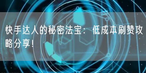 快手达人的秘密法宝：低成本刷赞攻略分享！