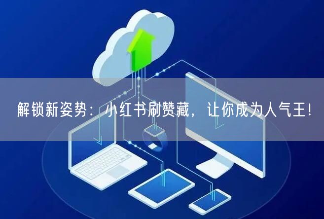 解锁新姿势:小红书刷赞藏,让你成为人气王!