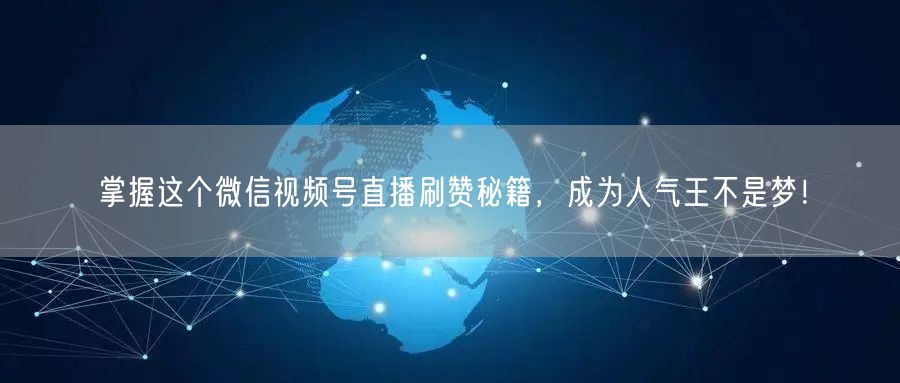 掌握这个微信视频号直播刷赞秘籍,成为人气王不是梦!