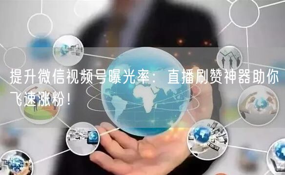 提升微信视频号曝光率:直播刷赞神器助你飞速涨粉!
