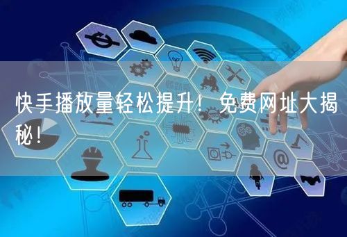 快手播放量轻松提升!免费网址大揭秘!