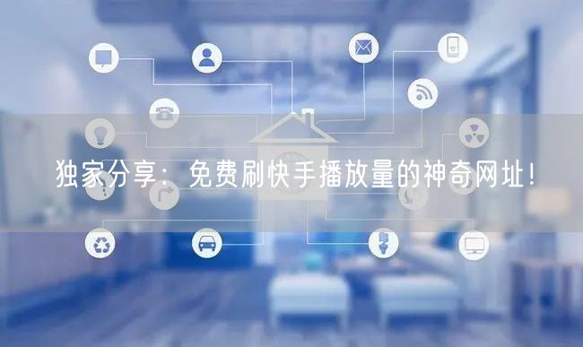 独家分享:免费刷快手播放量的神奇网址!