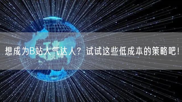 想成为B站人气达人？试试这些低成本的策略吧！