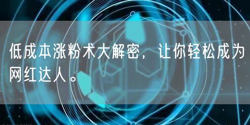 低成本涨粉术大解密，让你轻松成为网红达人。