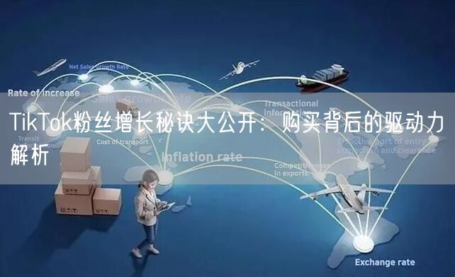 TikTok粉丝增长秘诀大公开：购买背后的驱动力解析