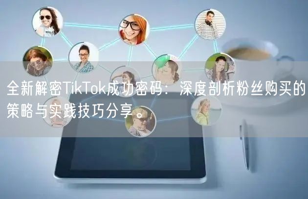 全新解密TikTok成功密码：深度剖析粉丝购买的策略与实践技巧分享。