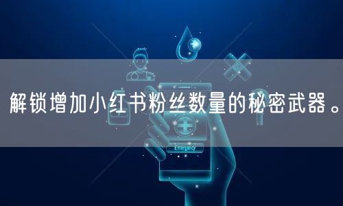 解锁增加小红书粉丝数量的秘密武器。