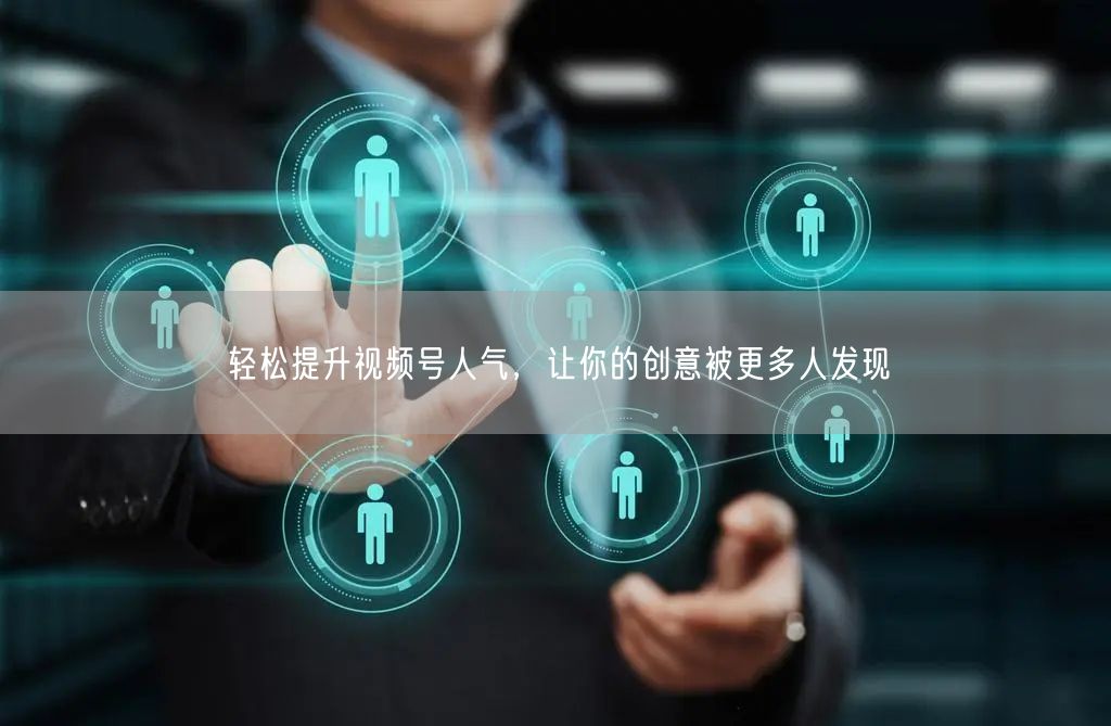 轻松提升视频号人气，让你的创意被更多人发现