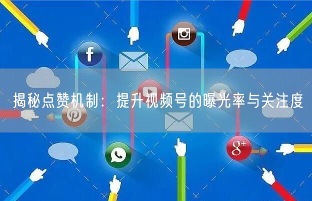 揭秘点赞机制：提升视频号的曝光率与关注度