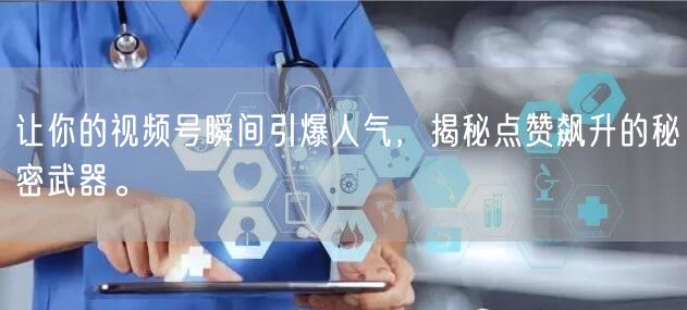让你的视频号瞬间引爆人气，揭秘点赞飙升的秘密武器。