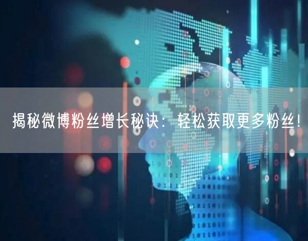 揭秘微博粉丝增长秘诀：轻松获取更多粉丝！