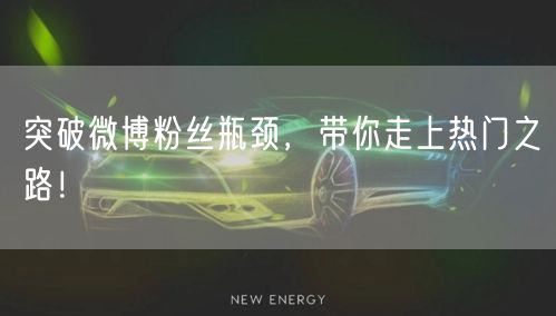 突破微博粉丝瓶颈，带你走上热门之路！