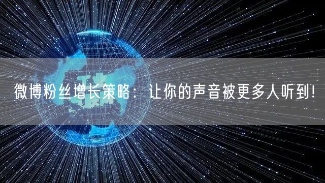 微博粉丝增长策略：让你的声音被更多人听到！