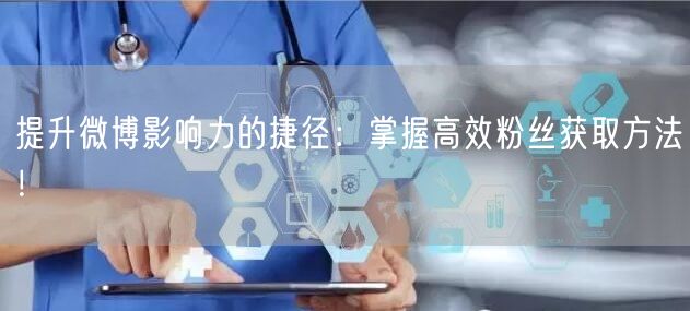 提升微博影响力的捷径：掌握高效粉丝获取方法！
