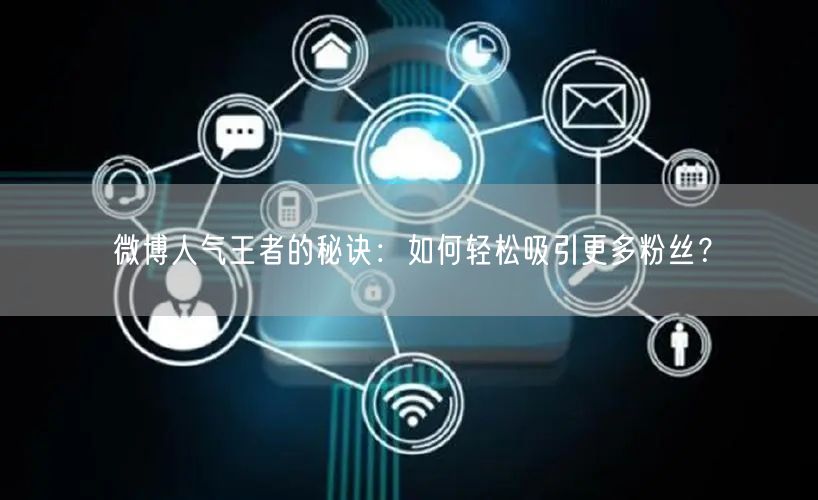 微博人气王者的秘诀：如何轻松吸引更多粉丝？