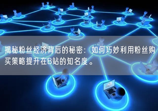 揭秘粉丝经济背后的秘密：如何巧妙利用粉丝购买策略提升在B站的知名度。