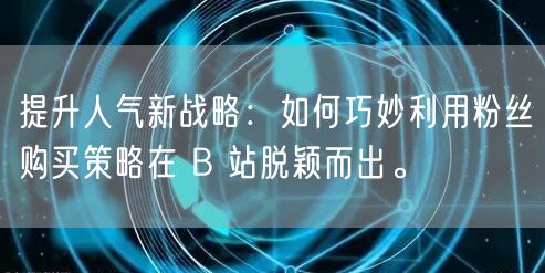 提升人气新战略：如何巧妙利用粉丝购买策略在 B 站脱颖而出。