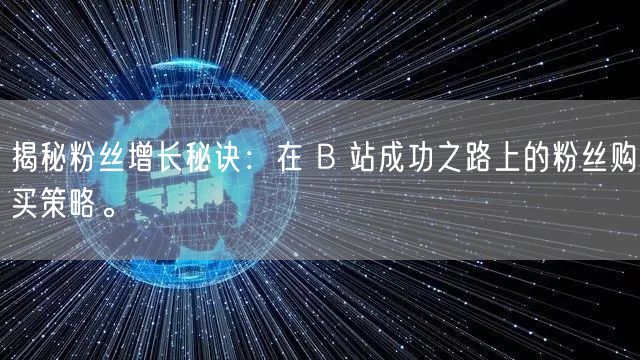 揭秘粉丝增长秘诀：在 B 站成功之路上的粉丝购买策略。
