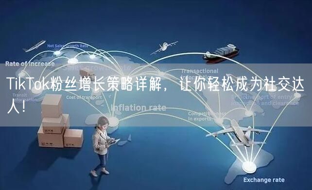 TikTok粉丝增长策略详解，让你轻松成为社交达人！