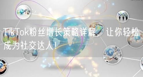 TikTok粉丝增长策略详解，让你轻松成为社交达人！