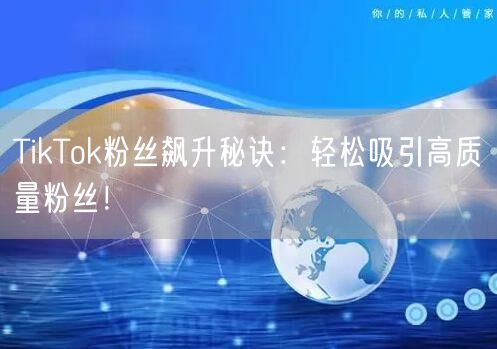 TikTok粉丝飙升秘诀:轻松吸引高质量粉丝!